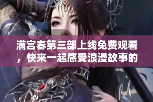 满宫春第三部上线免费观看，快来一起感受浪漫故事的魅力吧