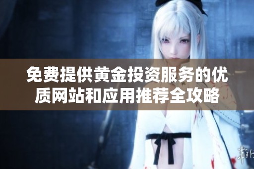 免费提供黄金投资服务的优质网站和应用推荐全攻略