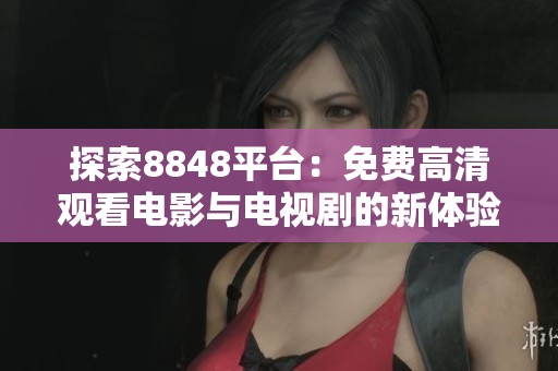 探索8848平台：免费高清观看电影与电视剧的新体验