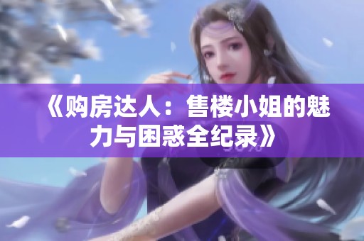 《购房达人：售楼小姐的魅力与困惑全纪录》