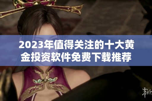 2023年值得关注的十大黄金投资软件免费下载推荐