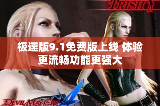 极速版9.1免费版上线 体验更流畅功能更强大