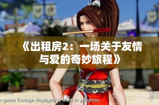 《出租房2：一场关于友情与爱的奇妙旅程》