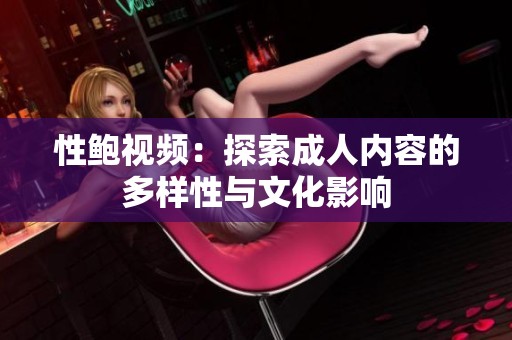 性鲍视频：探索成人内容的多样性与文化影响
