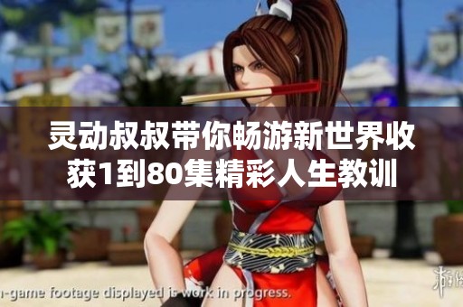 灵动叔叔带你畅游新世界收获1到80集精彩人生教训