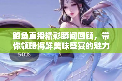 鲍鱼直播精彩瞬间回顾，带你领略海鲜美味盛宴的魅力