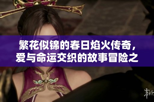 繁花似锦的春日焰火传奇，爱与命运交织的故事冒险之旅