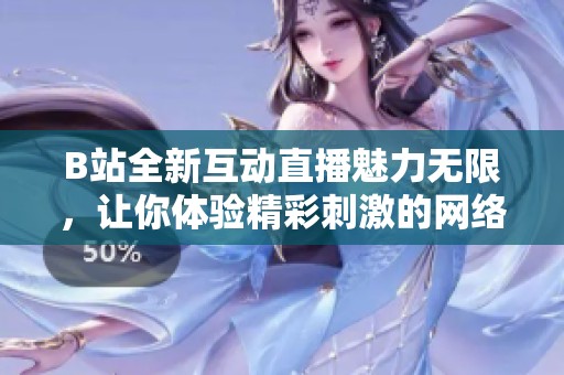 B站全新互动直播魅力无限，让你体验精彩刺激的网络盛宴
