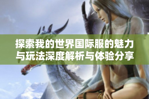 探索我的世界国际服的魅力与玩法深度解析与体验分享