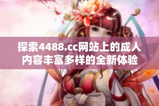 探索4488.cc网站上的成人内容丰富多样的全新体验