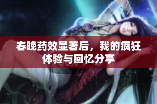 春晚药效显著后，我的疯狂体验与回忆分享