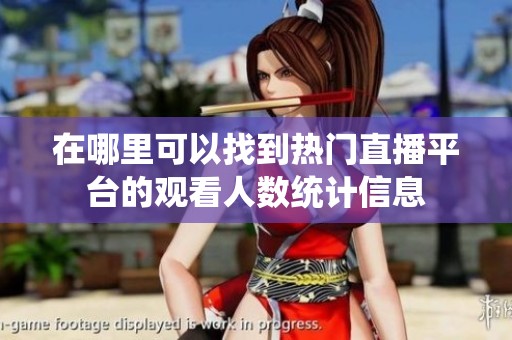 在哪里可以找到热门直播平台的观看人数统计信息