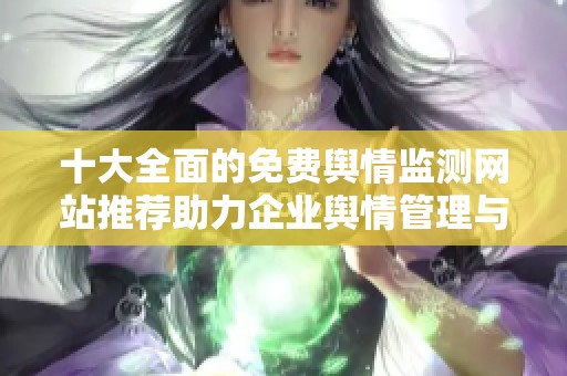 十大全面的免费舆情监测网站推荐助力企业舆情管理与分析