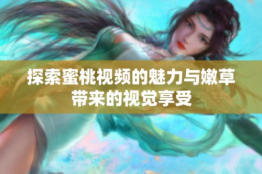 探索蜜桃视频的魅力与嫩草带来的视觉享受