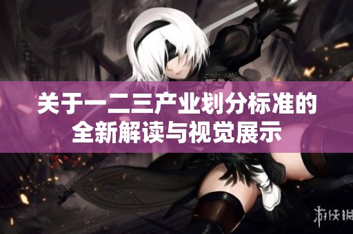 关于一二三产业划分标准的全新解读与视觉展示