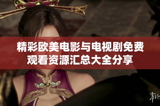 精彩欧美电影与电视剧免费观看资源汇总大全分享