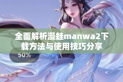 全面解析漫蛙manwa2下载方法与使用技巧分享