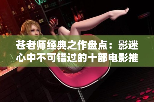 苍老师经典之作盘点：影迷心中不可错过的十部电影推荐