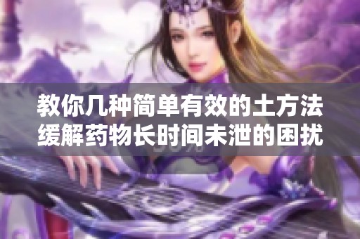 教你几种简单有效的土方法缓解药物长时间未泄的困扰