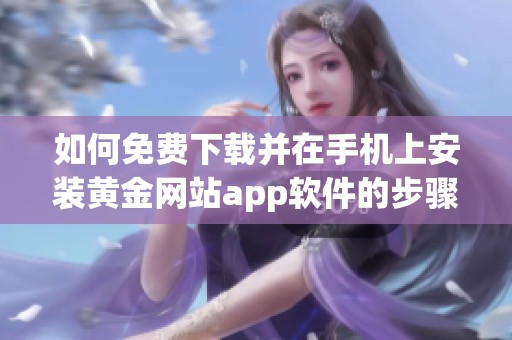 如何免费下载并在手机上安装黄金网站app软件的步骤解析