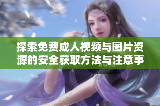 探索免费成人视频与图片资源的安全获取方法与注意事项