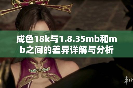 成色18k与1.8.35mb和mb之间的差异详解与分析