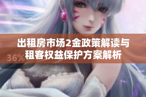 出租房市场2金政策解读与租客权益保护方案解析