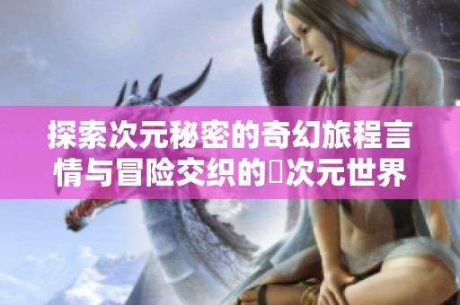 探索次元秘密的奇幻旅程言情与冒险交织的囧次元世界