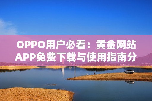 OPPO用户必看：黄金网站APP免费下载与使用指南分享