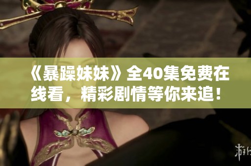 《暴躁妹妹》全40集免费在线看，精彩剧情等你来追！