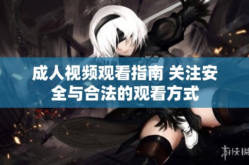 成人视频观看指南 关注安全与合法的观看方式