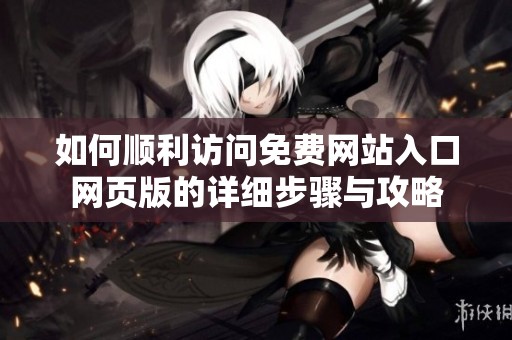 如何顺利访问免费网站入口网页版的详细步骤与攻略