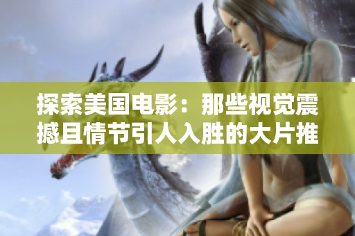 探索美国电影：那些视觉震撼且情节引人入胜的大片推荐