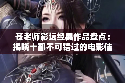 苍老师影坛经典作品盘点：揭晓十部不可错过的电影佳作