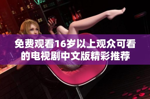 免费观看16岁以上观众可看的电视剧中文版精彩推荐