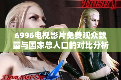 6996电视影片免费观众数量与国家总人口的对比分析