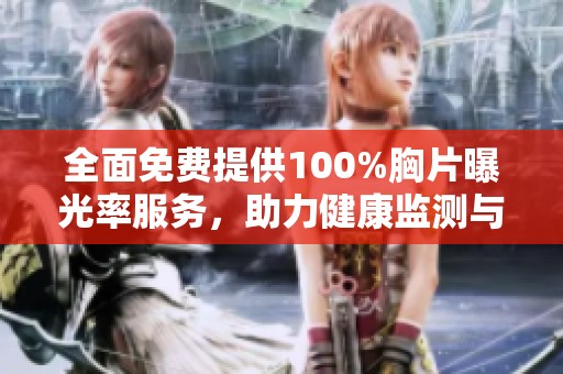 全面免费提供100%胸片曝光率服务，助力健康监测与疾病早发现