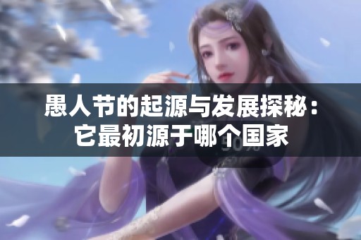 愚人节的起源与发展探秘：它最初源于哪个国家