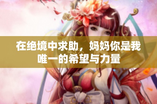 在绝境中求助，妈妈你是我唯一的希望与力量