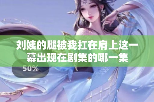 刘姨的腿被我扛在肩上这一幕出现在剧集的哪一集