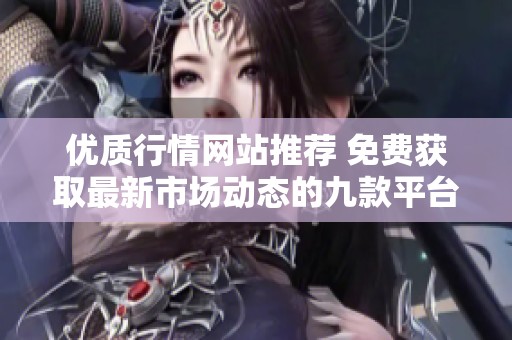 优质行情网站推荐 免费获取最新市场动态的九款平台介绍