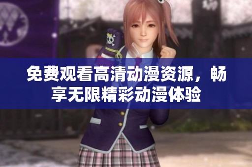 免费观看高清动漫资源，畅享无限精彩动漫体验