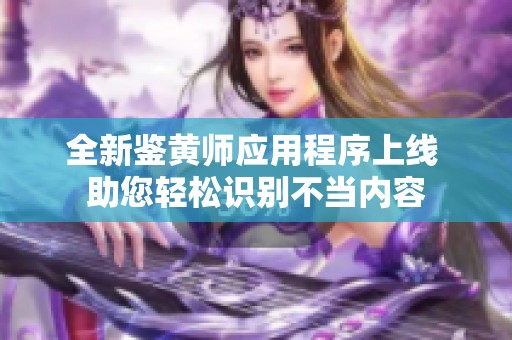 全新鉴黄师应用程序上线 助您轻松识别不当内容