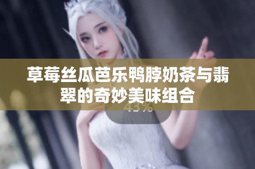 草莓丝瓜芭乐鸭脖奶茶与翡翠的奇妙美味组合