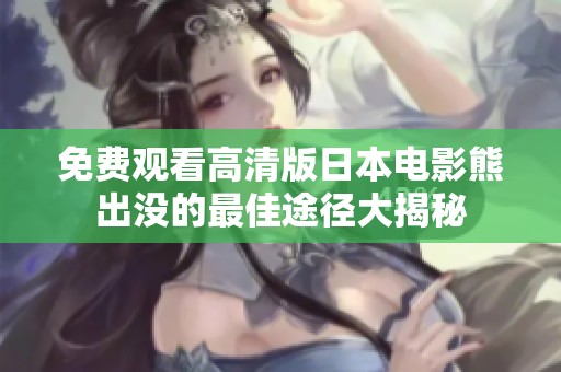 免费观看高清版日本电影熊出没的最佳途径大揭秘