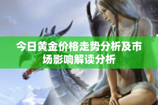 今日黄金价格走势分析及市场影响解读分析