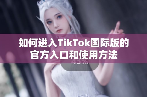 如何进入TikTok国际版的官方入口和使用方法