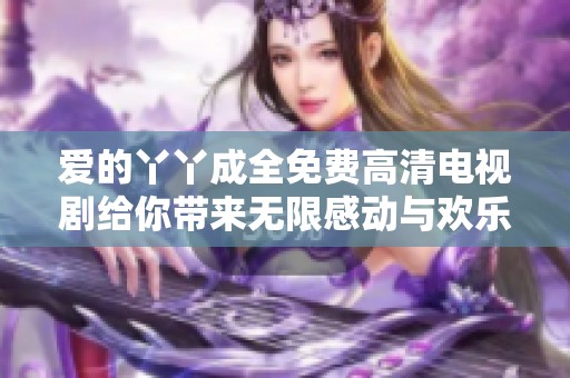 爱的丫丫成全免费高清电视剧给你带来无限感动与欢乐