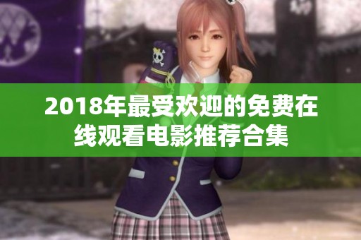 2018年最受欢迎的免费在线观看电影推荐合集