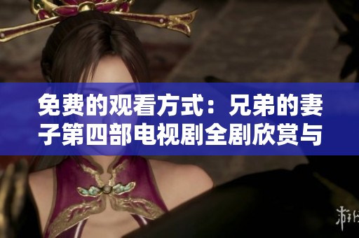 免费的观看方式：兄弟的妻子第四部电视剧全剧欣赏与解析